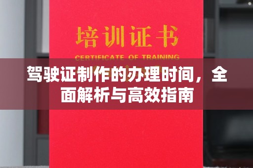 阿拉山口驾驶证制作的办理时间，全面解析与高效指南
